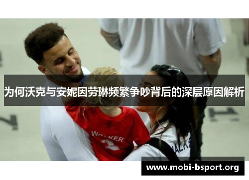 为何沃克与安妮因劳琳频繁争吵背后的深层原因解析 为何沃克与安妮因劳琳频繁争吵背后的深层原因解析