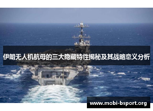 伊朗无人机航母的三大隐藏特性揭秘及其战略意义分析 伊朗无人机航母的三大隐藏特性揭秘及其战略意义分析