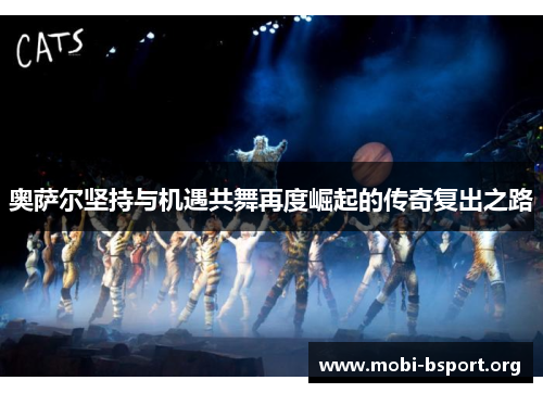 奥萨尔坚持与机遇共舞再度崛起的传奇复出之路 奥萨尔坚持与机遇共舞再度崛起的传奇复出之路