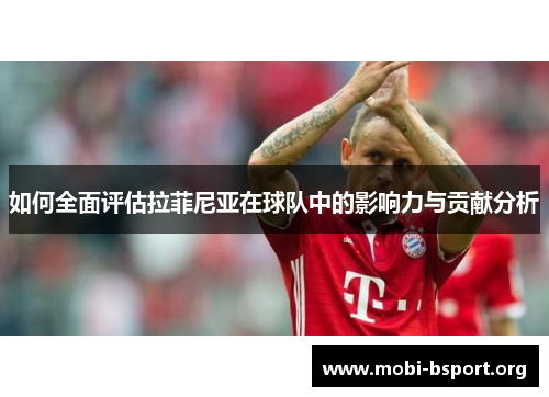 如何全面评估拉菲尼亚在球队中的影响力与贡献分析 如何全面评估拉菲尼亚在球队中的影响力与贡献分析