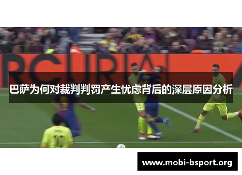 巴萨为何对裁判判罚产生忧虑背后的深层原因分析 巴萨为何对裁判判罚产生忧虑背后的深层原因分析