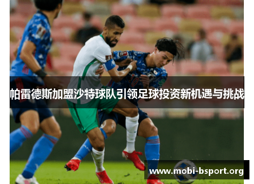 帕雷德斯加盟沙特球队引领足球投资新机遇与挑战 帕雷德斯加盟沙特球队引领足球投资新机遇与挑战