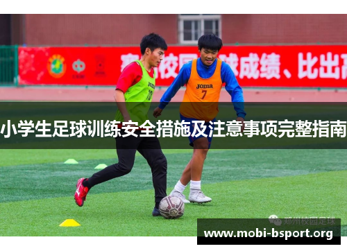 小学生足球训练安全措施及注意事项完整指南 小学生足球训练安全措施及注意事项完整指南