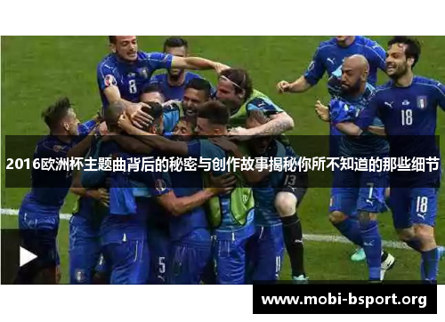 2016欧洲杯主题曲背后的秘密与创作故事揭秘你所不知道的那些细节 2016欧洲杯主题曲背后的秘密与创作故事揭秘你所不知道的那些细节