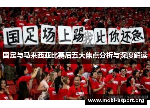 国足与马来西亚比赛后五大焦点分析与深度解读 国足与马来西亚比赛后五大焦点分析与深度解读