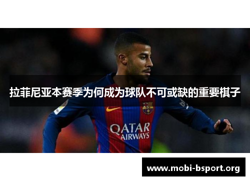 拉菲尼亚本赛季为何成为球队不可或缺的重要棋子 拉菲尼亚本赛季为何成为球队不可或缺的重要棋子