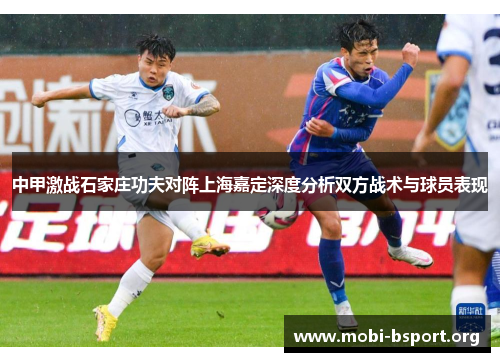 中甲激战石家庄功夫对阵上海嘉定深度分析双方战术与球员表现 中甲激战石家庄功夫对阵上海嘉定深度分析双方战术与球员表现