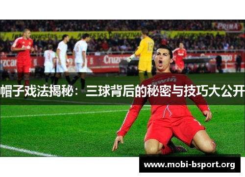 帽子戏法揭秘:三球背后的秘密与技巧大公开 帽子戏法揭秘:三球背后的秘密与技巧大公开