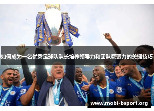 如何成为一名优秀足球队队长培养领导力和团队凝聚力的关键技巧 如何成为一名优秀足球队队长培养领导力和团队凝聚力的关键技巧