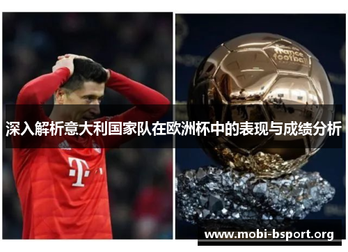 深入解析意大利国家队在欧洲杯中的表现与成绩分析 深入解析意大利国家队在欧洲杯中的表现与成绩分析