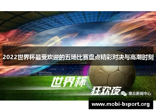 2022世界杯最受欢迎的五场比赛盘点精彩对决与高潮时刻 2022世界杯最受欢迎的五场比赛盘点精彩对决与高潮时刻