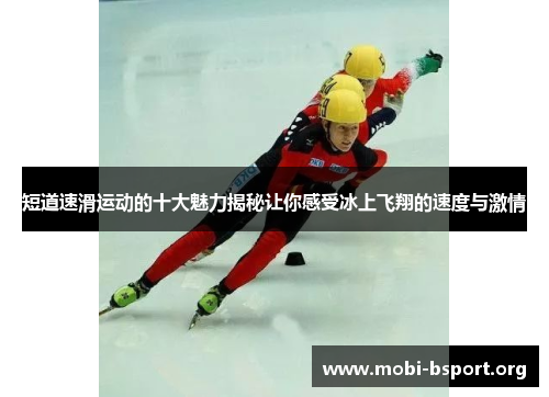 短道速滑运动的十大魅力揭秘让你感受冰上飞翔的速度与激情 短道速滑运动的十大魅力揭秘让你感受冰上飞翔的速度与激情