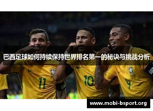 巴西足球如何持续保持世界排名第一的秘诀与挑战分析 巴西足球如何持续保持世界排名第一的秘诀与挑战分析