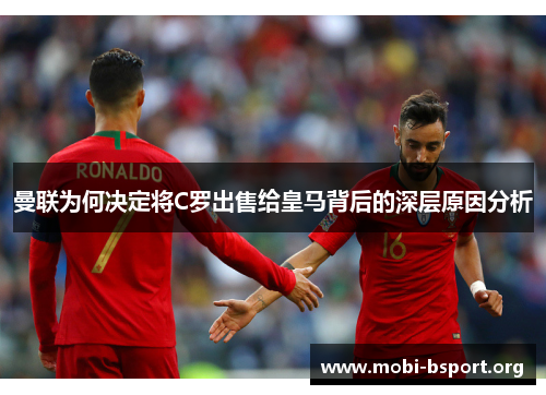 曼联为何决定将C罗出售给皇马背后的深层原因分析