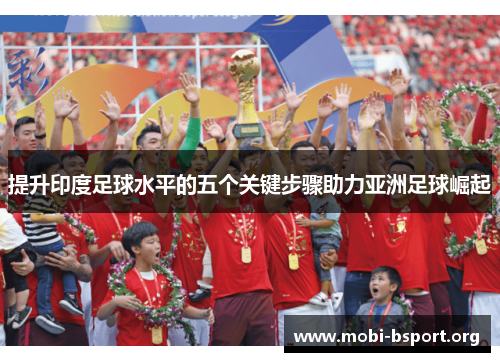 提升印度足球水平的五个关键步骤助力亚洲足球崛起 提升印度足球水平的五个关键步骤助力亚洲足球崛起