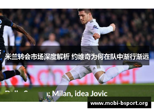 米兰转会市场深度解析 约维奇为何在队中渐行渐远 米兰转会市场深度解析 约维奇为何在队中渐行渐远
