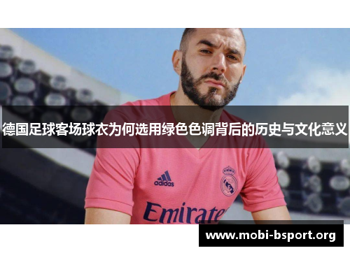 德国足球客场球衣为何选用绿色色调背后的历史与文化意义 德国足球客场球衣为何选用绿色色调背后的历史与文化意义