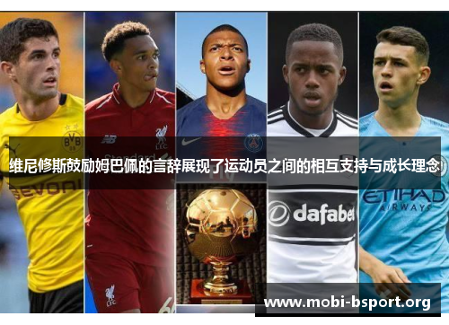 维尼修斯鼓励姆巴佩的言辞展现了运动员之间的相互支持与成长理念 维尼修斯鼓励姆巴佩的言辞展现了运动员之间的相互支持与成长理念