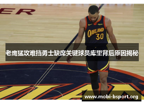 老鹰猛攻难挡勇士缺席关键球员库里背后原因揭秘 老鹰猛攻难挡勇士缺席关键球员库里背后原因揭秘