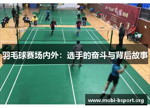 羽毛球赛场内外:选手的奋斗与背后故事 羽毛球赛场内外:选手的奋斗与背后故事