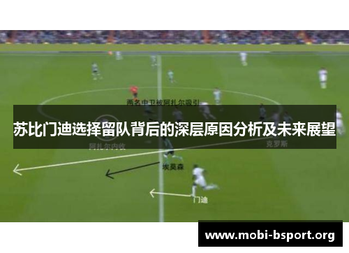 苏比门迪选择留队背后的深层原因分析及未来展望 苏比门迪选择留队背后的深层原因分析及未来展望