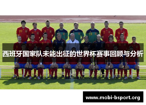 西班牙国家队未能出征的世界杯赛事回顾与分析 西班牙国家队未能出征的世界杯赛事回顾与分析