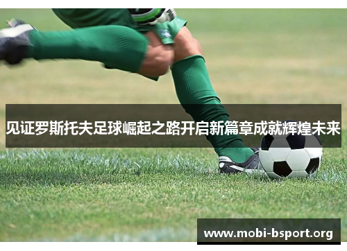 见证罗斯托夫足球崛起之路开启新篇章成就辉煌未来 见证罗斯托夫足球崛起之路开启新篇章成就辉煌未来