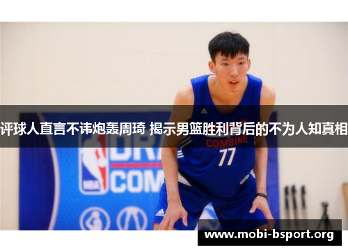 评球人直言不讳炮轰周琦 揭示男篮胜利背后的不为人知真相 评球人直言不讳炮轰周琦 揭示男篮胜利背后的不为人知真相