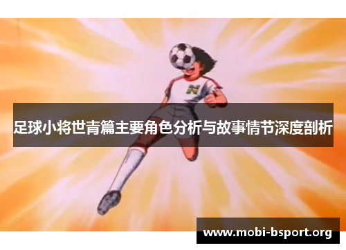 足球小将世青篇主要角色分析与故事情节深度剖析 足球小将世青篇主要角色分析与故事情节深度剖析