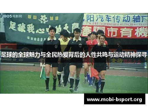 足球的全球魅力与全民热爱背后的人性共鸣与运动精神探寻 足球的全球魅力与全民热爱背后的人性共鸣与运动精神探寻