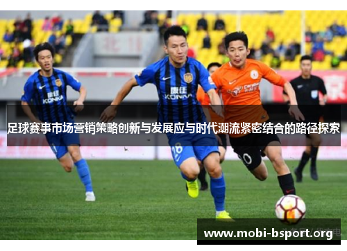 足球赛事市场营销策略创新与发展应与时代潮流紧密结合的路径探索 足球赛事市场营销策略创新与发展应与时代潮流紧密结合的路径探索