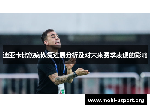 迪亚卡比伤病恢复进展分析及对未来赛季表现的影响 迪亚卡比伤病恢复进展分析及对未来赛季表现的影响