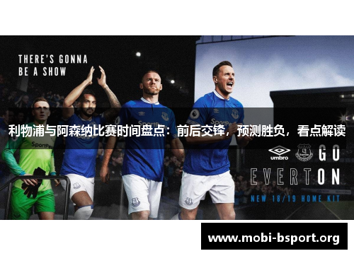 利物浦与阿森纳比赛时间盘点:前后交锋,预测胜负,看点解读 利物浦与阿森纳比赛时间盘点:前后交锋,预测胜负,看点解读