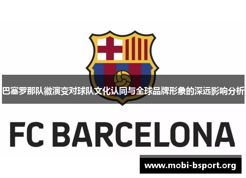 巴塞罗那队徽演变对球队文化认同与全球品牌形象的深远影响分析 巴塞罗那队徽演变对球队文化认同与全球品牌形象的深远影响分析