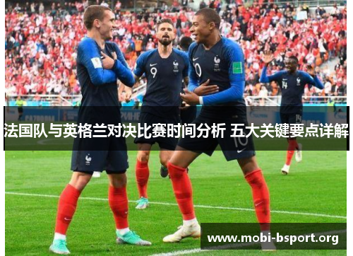 法国队与英格兰对决比赛时间分析 五大关键要点详解 法国队与英格兰对决比赛时间分析 五大关键要点详解
