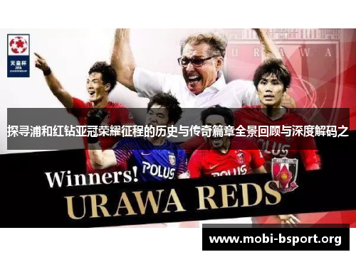 探寻浦和红钻亚冠荣耀征程的历史与传奇篇章全景回顾与深度解码之 探寻浦和红钻亚冠荣耀征程的历史与传奇篇章全景回顾与深度解码之