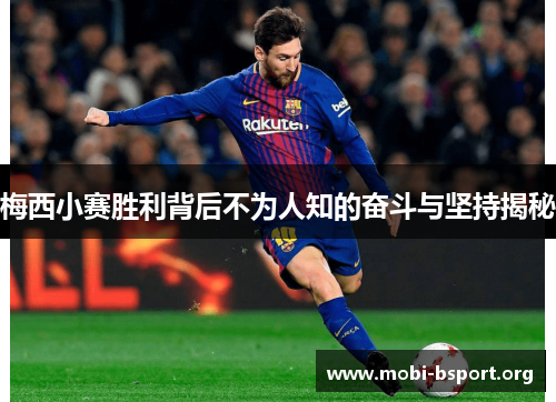 梅西小赛胜利背后不为人知的奋斗与坚持揭秘