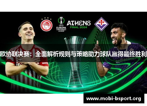 欧协联决赛:全面解析规则与策略助力球队赢得最终胜利 欧协联决赛:全面解析规则与策略助力球队赢得最终胜利